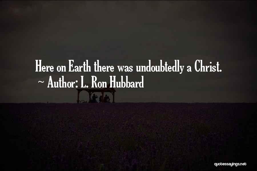 L. Ron Hubbard Quotes: Here On Earth There Was Undoubtedly A Christ.