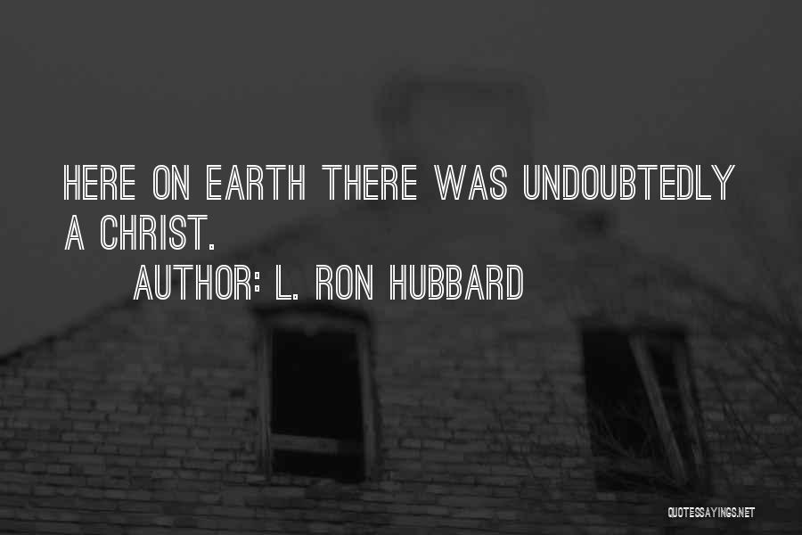 L. Ron Hubbard Quotes: Here On Earth There Was Undoubtedly A Christ.