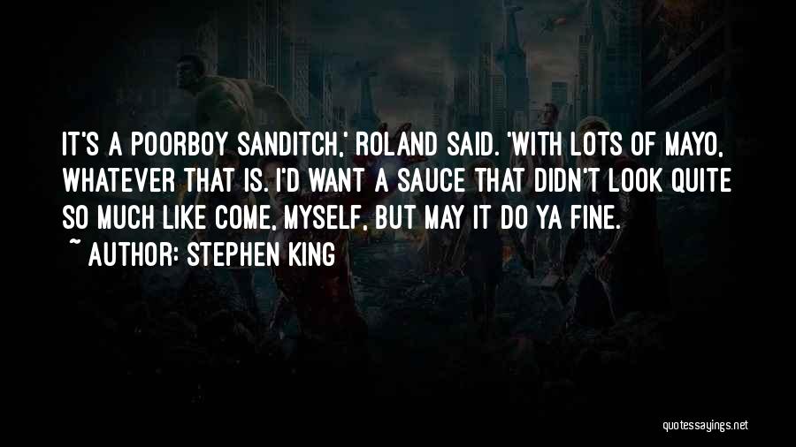 Stephen King Quotes: It's A Poorboy Sanditch,' Roland Said. 'with Lots Of Mayo, Whatever That Is. I'd Want A Sauce That Didn't Look