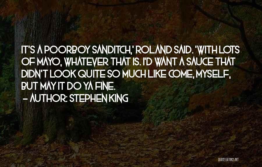 Stephen King Quotes: It's A Poorboy Sanditch,' Roland Said. 'with Lots Of Mayo, Whatever That Is. I'd Want A Sauce That Didn't Look
