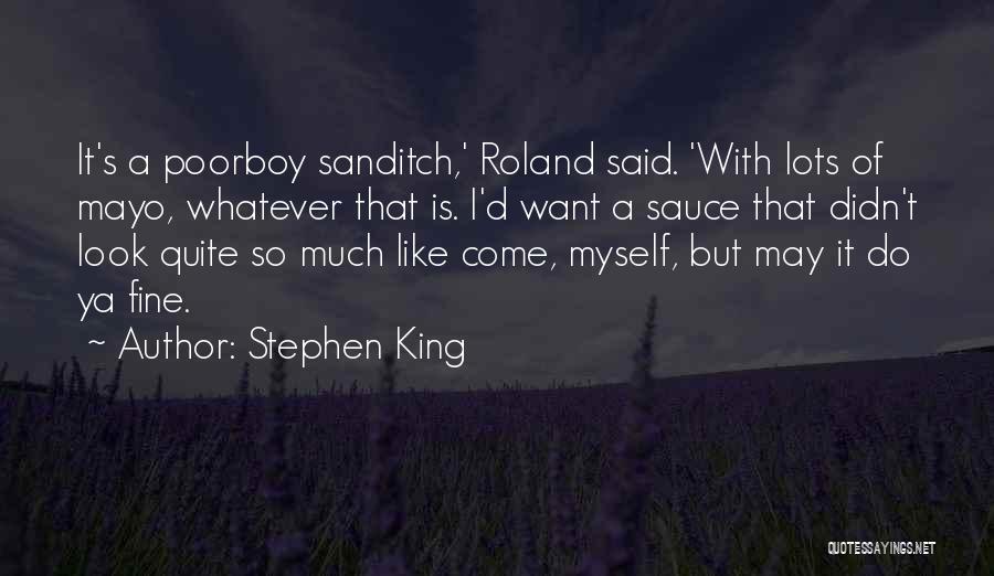 Stephen King Quotes: It's A Poorboy Sanditch,' Roland Said. 'with Lots Of Mayo, Whatever That Is. I'd Want A Sauce That Didn't Look
