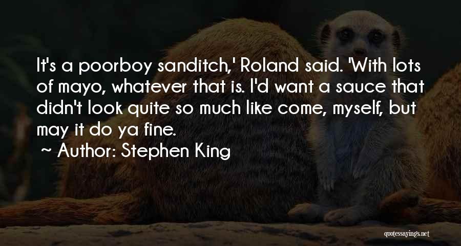 Stephen King Quotes: It's A Poorboy Sanditch,' Roland Said. 'with Lots Of Mayo, Whatever That Is. I'd Want A Sauce That Didn't Look
