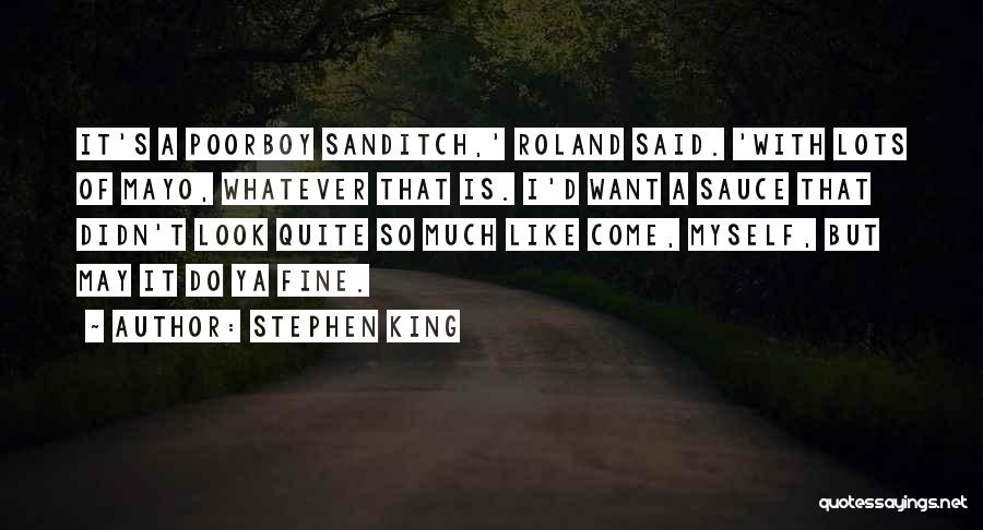 Stephen King Quotes: It's A Poorboy Sanditch,' Roland Said. 'with Lots Of Mayo, Whatever That Is. I'd Want A Sauce That Didn't Look
