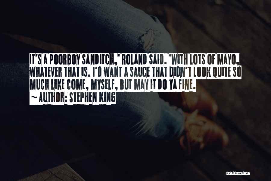 Stephen King Quotes: It's A Poorboy Sanditch,' Roland Said. 'with Lots Of Mayo, Whatever That Is. I'd Want A Sauce That Didn't Look