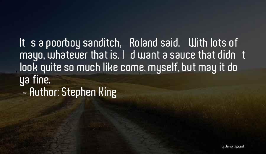 Stephen King Quotes: It's A Poorboy Sanditch,' Roland Said. 'with Lots Of Mayo, Whatever That Is. I'd Want A Sauce That Didn't Look