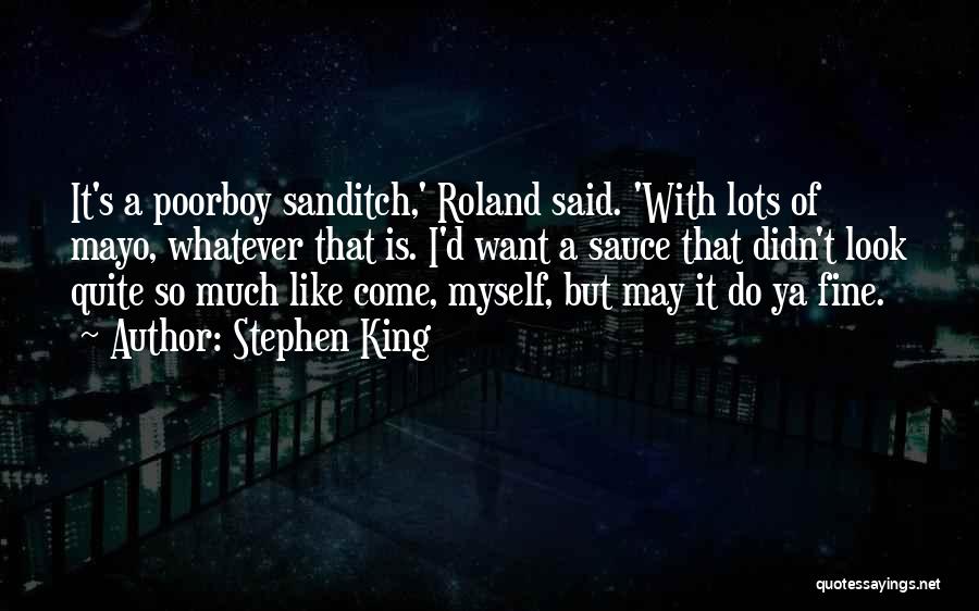 Stephen King Quotes: It's A Poorboy Sanditch,' Roland Said. 'with Lots Of Mayo, Whatever That Is. I'd Want A Sauce That Didn't Look