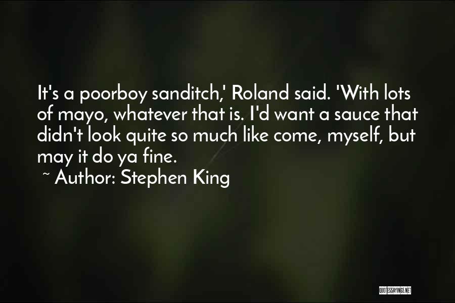 Stephen King Quotes: It's A Poorboy Sanditch,' Roland Said. 'with Lots Of Mayo, Whatever That Is. I'd Want A Sauce That Didn't Look