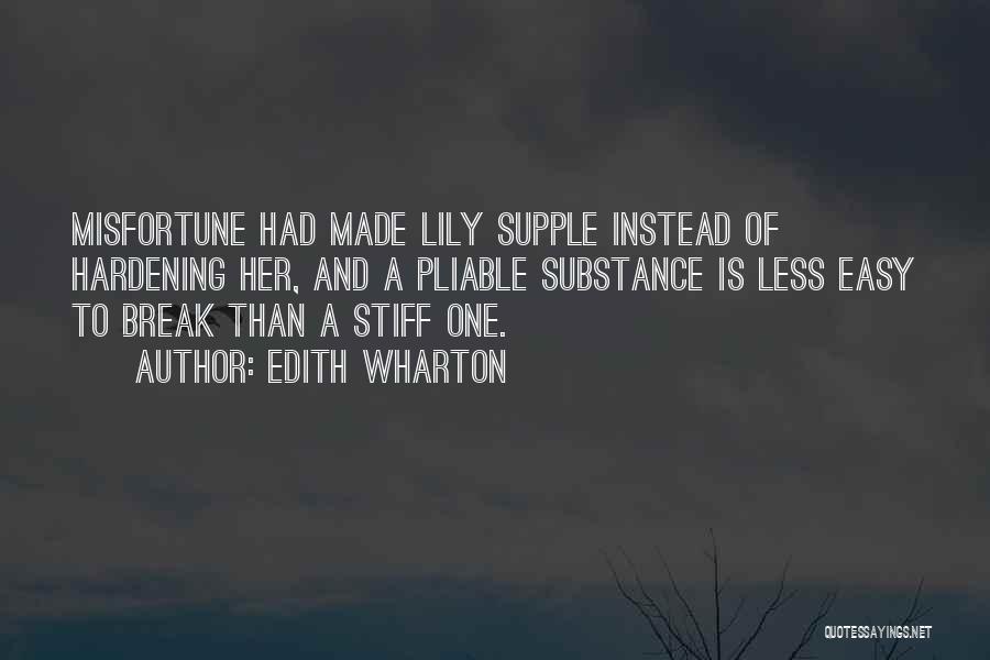 Edith Wharton Quotes: Misfortune Had Made Lily Supple Instead Of Hardening Her, And A Pliable Substance Is Less Easy To Break Than A