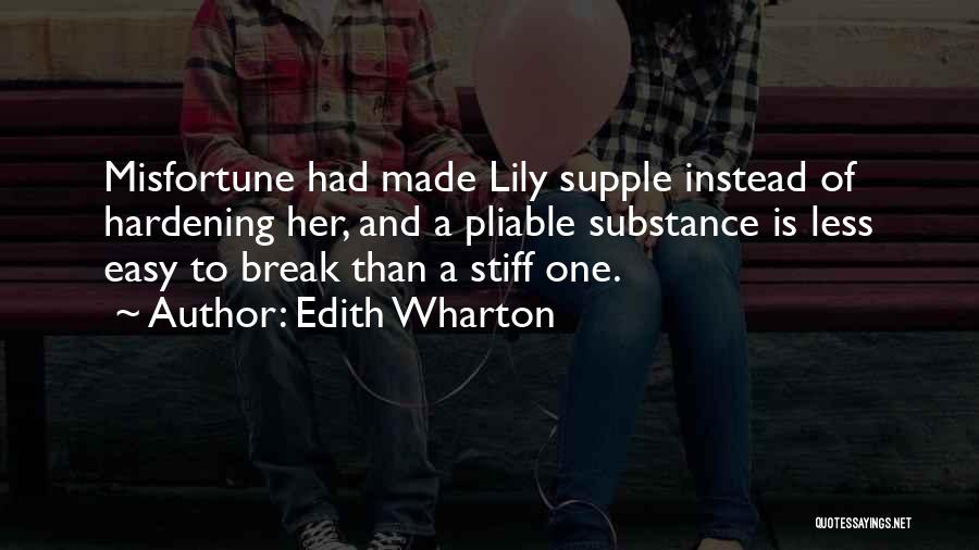 Edith Wharton Quotes: Misfortune Had Made Lily Supple Instead Of Hardening Her, And A Pliable Substance Is Less Easy To Break Than A