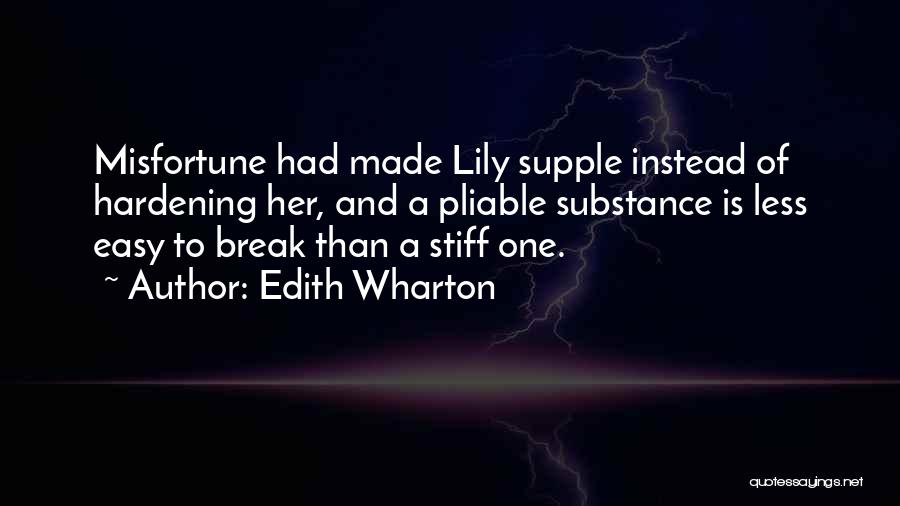 Edith Wharton Quotes: Misfortune Had Made Lily Supple Instead Of Hardening Her, And A Pliable Substance Is Less Easy To Break Than A