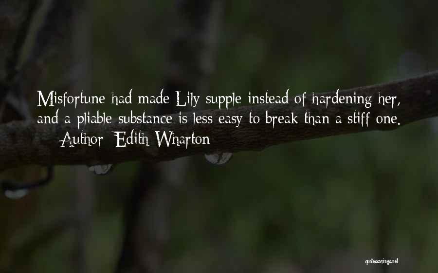 Edith Wharton Quotes: Misfortune Had Made Lily Supple Instead Of Hardening Her, And A Pliable Substance Is Less Easy To Break Than A