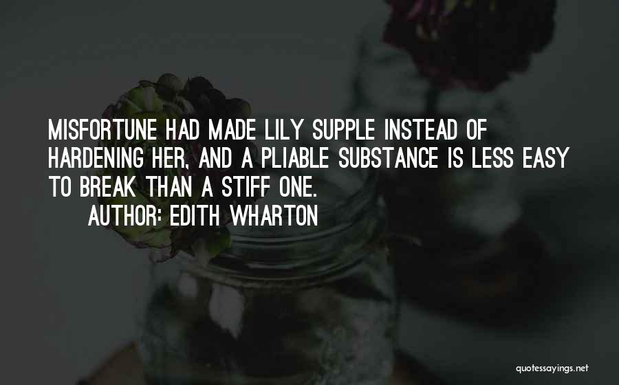 Edith Wharton Quotes: Misfortune Had Made Lily Supple Instead Of Hardening Her, And A Pliable Substance Is Less Easy To Break Than A