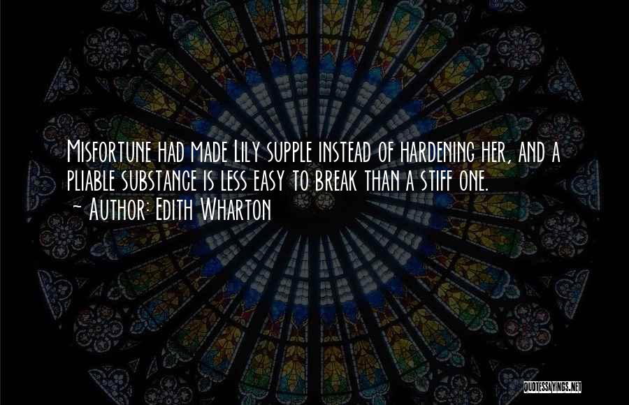 Edith Wharton Quotes: Misfortune Had Made Lily Supple Instead Of Hardening Her, And A Pliable Substance Is Less Easy To Break Than A