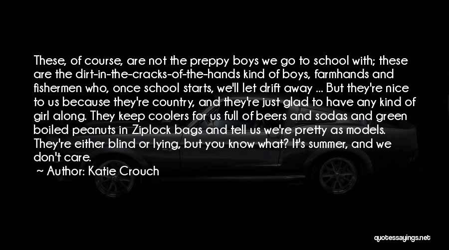 Katie Crouch Quotes: These, Of Course, Are Not The Preppy Boys We Go To School With; These Are The Dirt-in-the-cracks-of-the-hands Kind Of Boys,