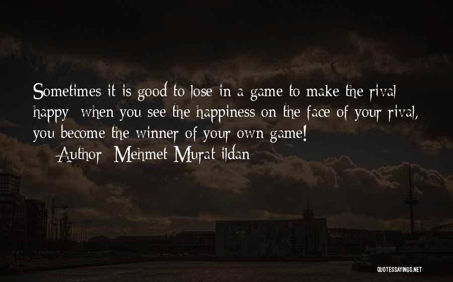 Mehmet Murat Ildan Quotes: Sometimes It Is Good To Lose In A Game To Make The Rival Happy; When You See The Happiness On