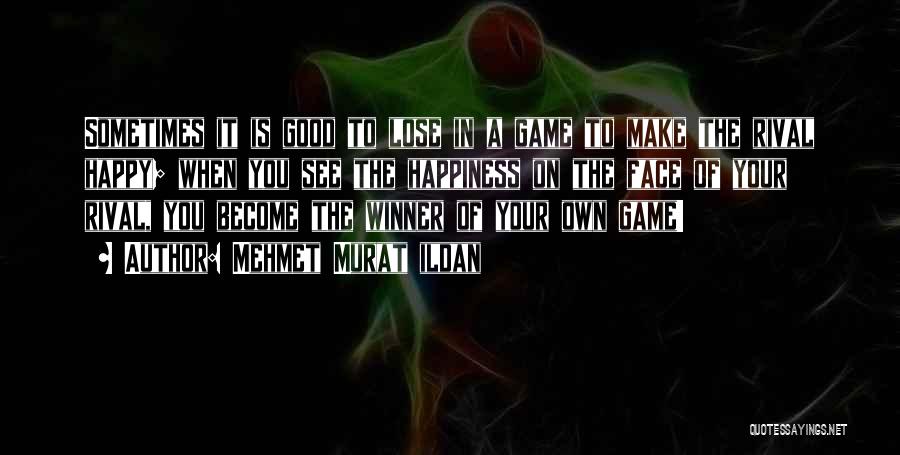 Mehmet Murat Ildan Quotes: Sometimes It Is Good To Lose In A Game To Make The Rival Happy; When You See The Happiness On