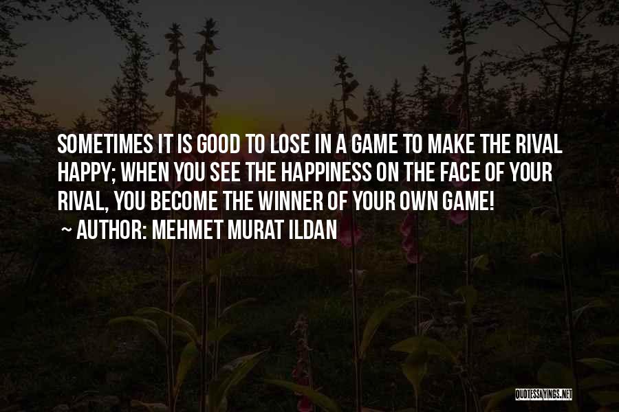 Mehmet Murat Ildan Quotes: Sometimes It Is Good To Lose In A Game To Make The Rival Happy; When You See The Happiness On