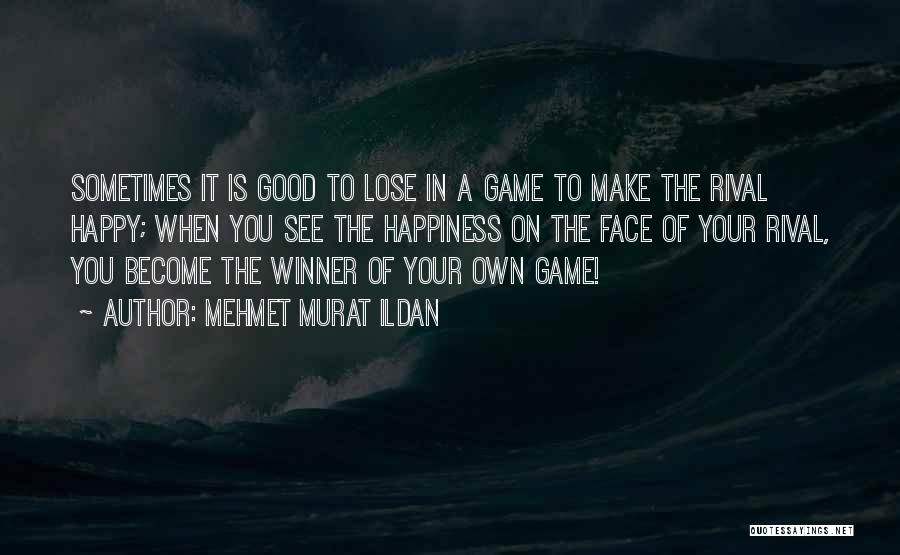 Mehmet Murat Ildan Quotes: Sometimes It Is Good To Lose In A Game To Make The Rival Happy; When You See The Happiness On