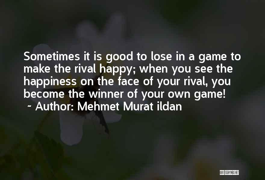 Mehmet Murat Ildan Quotes: Sometimes It Is Good To Lose In A Game To Make The Rival Happy; When You See The Happiness On
