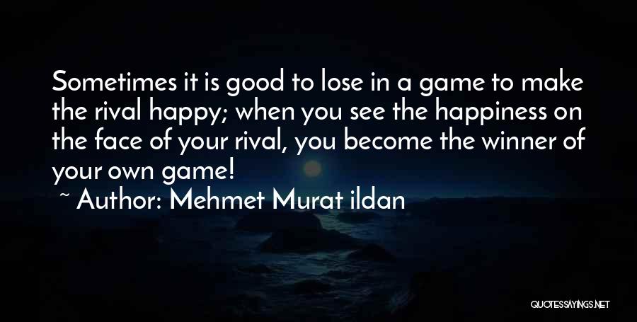 Mehmet Murat Ildan Quotes: Sometimes It Is Good To Lose In A Game To Make The Rival Happy; When You See The Happiness On