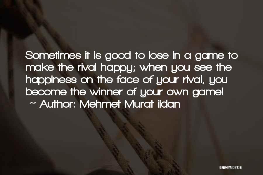 Mehmet Murat Ildan Quotes: Sometimes It Is Good To Lose In A Game To Make The Rival Happy; When You See The Happiness On