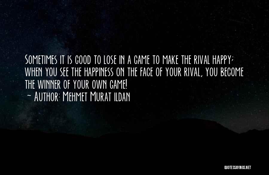 Mehmet Murat Ildan Quotes: Sometimes It Is Good To Lose In A Game To Make The Rival Happy; When You See The Happiness On