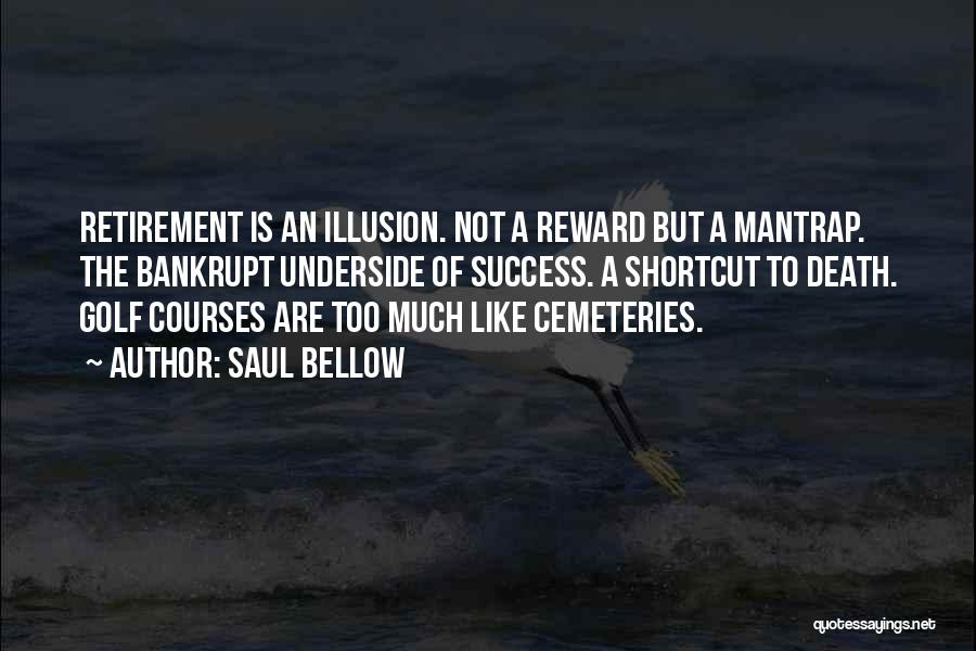 Saul Bellow Quotes: Retirement Is An Illusion. Not A Reward But A Mantrap. The Bankrupt Underside Of Success. A Shortcut To Death. Golf