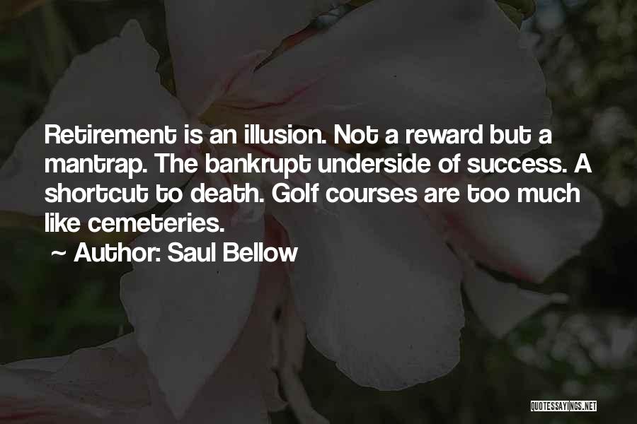 Saul Bellow Quotes: Retirement Is An Illusion. Not A Reward But A Mantrap. The Bankrupt Underside Of Success. A Shortcut To Death. Golf