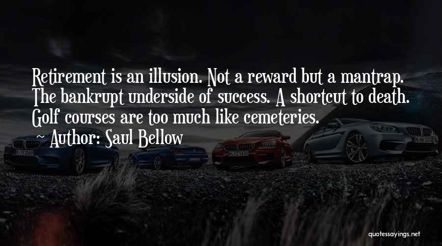 Saul Bellow Quotes: Retirement Is An Illusion. Not A Reward But A Mantrap. The Bankrupt Underside Of Success. A Shortcut To Death. Golf