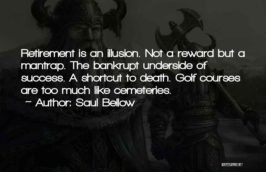 Saul Bellow Quotes: Retirement Is An Illusion. Not A Reward But A Mantrap. The Bankrupt Underside Of Success. A Shortcut To Death. Golf