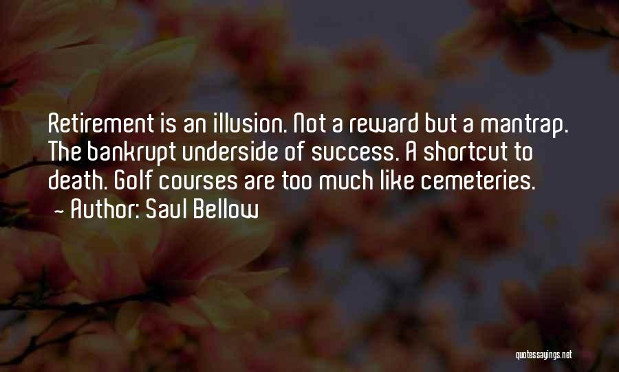 Saul Bellow Quotes: Retirement Is An Illusion. Not A Reward But A Mantrap. The Bankrupt Underside Of Success. A Shortcut To Death. Golf