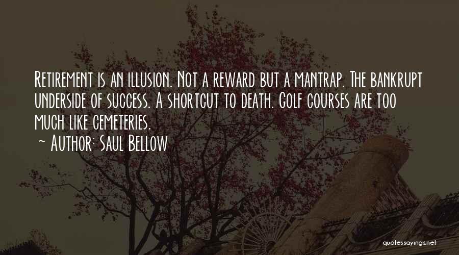 Saul Bellow Quotes: Retirement Is An Illusion. Not A Reward But A Mantrap. The Bankrupt Underside Of Success. A Shortcut To Death. Golf