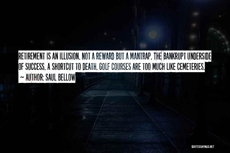 Saul Bellow Quotes: Retirement Is An Illusion. Not A Reward But A Mantrap. The Bankrupt Underside Of Success. A Shortcut To Death. Golf