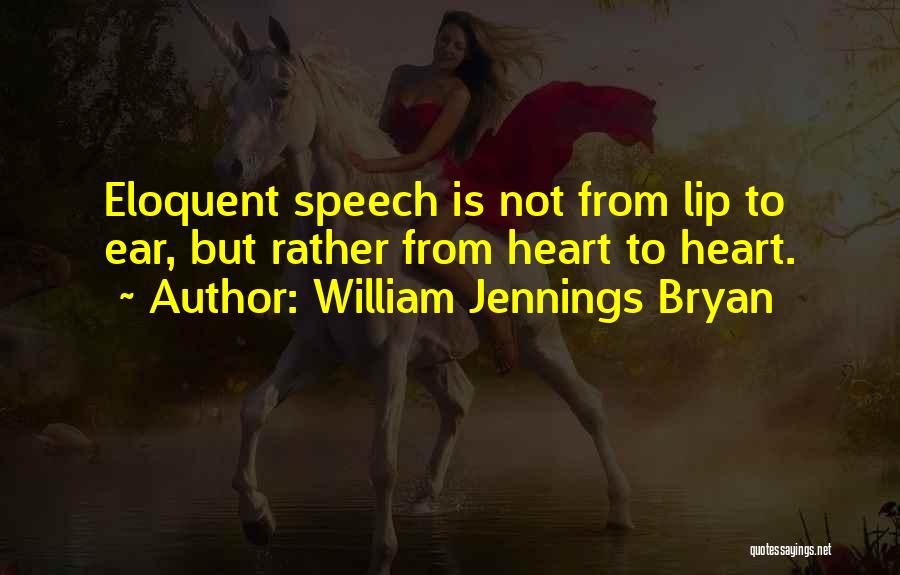 William Jennings Bryan Quotes: Eloquent Speech Is Not From Lip To Ear, But Rather From Heart To Heart.