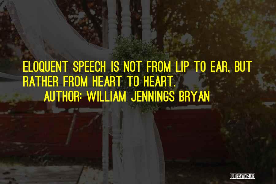 William Jennings Bryan Quotes: Eloquent Speech Is Not From Lip To Ear, But Rather From Heart To Heart.