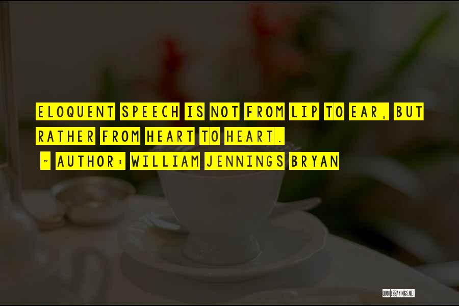 William Jennings Bryan Quotes: Eloquent Speech Is Not From Lip To Ear, But Rather From Heart To Heart.