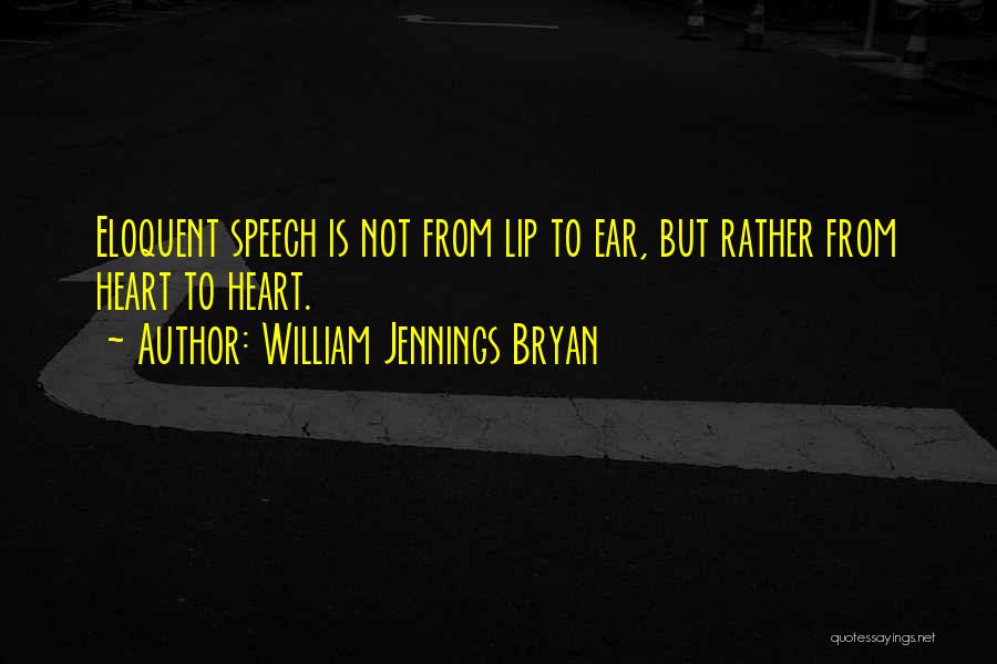 William Jennings Bryan Quotes: Eloquent Speech Is Not From Lip To Ear, But Rather From Heart To Heart.