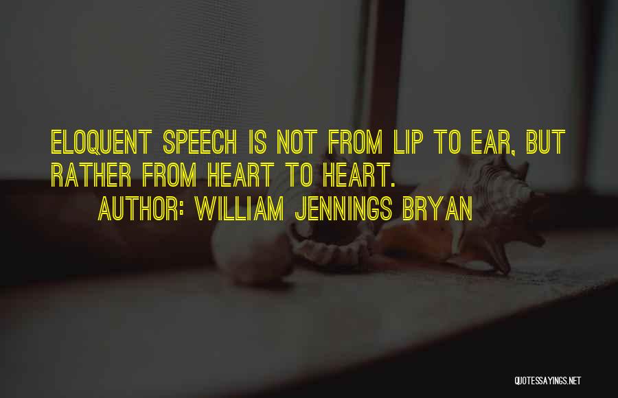 William Jennings Bryan Quotes: Eloquent Speech Is Not From Lip To Ear, But Rather From Heart To Heart.