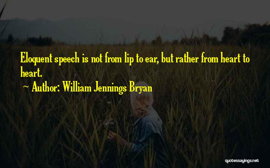 William Jennings Bryan Quotes: Eloquent Speech Is Not From Lip To Ear, But Rather From Heart To Heart.