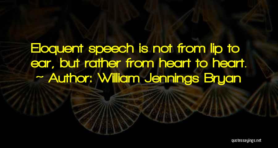 William Jennings Bryan Quotes: Eloquent Speech Is Not From Lip To Ear, But Rather From Heart To Heart.