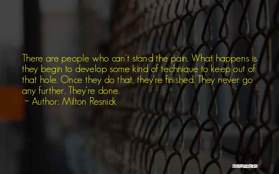 Milton Resnick Quotes: There Are People Who Can't Stand The Pain. What Happens Is They Begin To Develop Some Kind Of Technique To