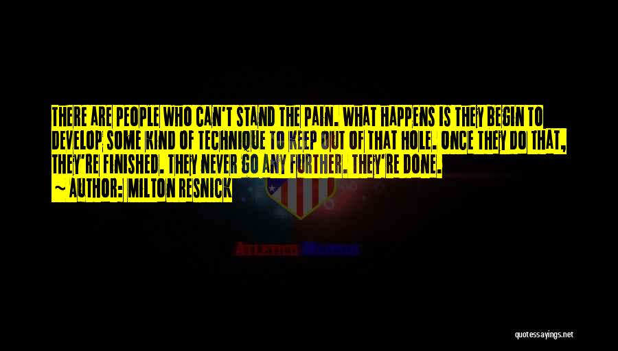 Milton Resnick Quotes: There Are People Who Can't Stand The Pain. What Happens Is They Begin To Develop Some Kind Of Technique To
