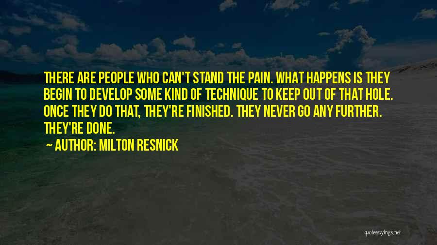 Milton Resnick Quotes: There Are People Who Can't Stand The Pain. What Happens Is They Begin To Develop Some Kind Of Technique To
