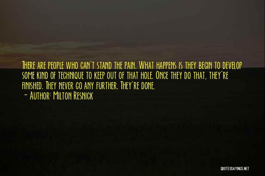 Milton Resnick Quotes: There Are People Who Can't Stand The Pain. What Happens Is They Begin To Develop Some Kind Of Technique To