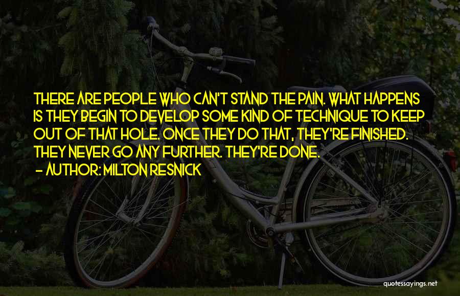 Milton Resnick Quotes: There Are People Who Can't Stand The Pain. What Happens Is They Begin To Develop Some Kind Of Technique To