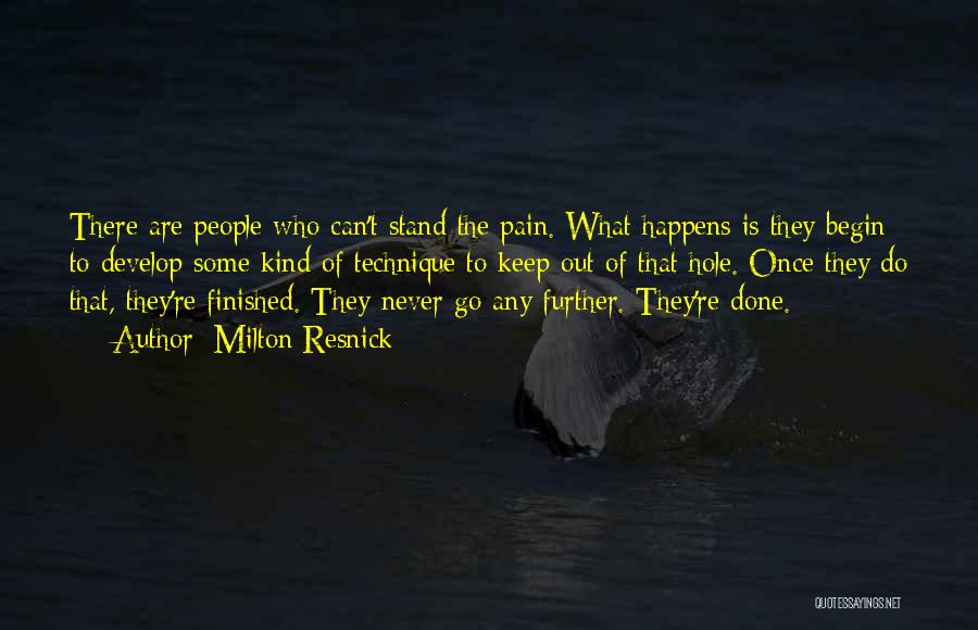 Milton Resnick Quotes: There Are People Who Can't Stand The Pain. What Happens Is They Begin To Develop Some Kind Of Technique To
