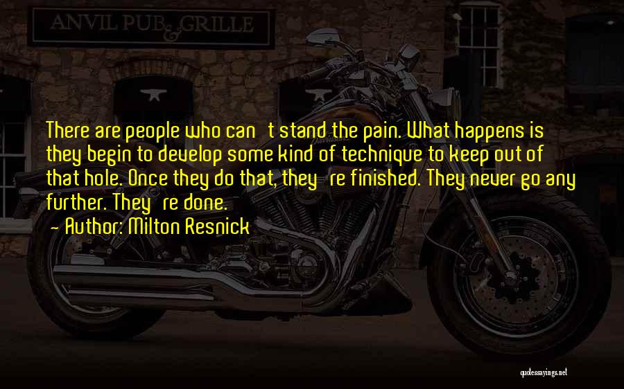 Milton Resnick Quotes: There Are People Who Can't Stand The Pain. What Happens Is They Begin To Develop Some Kind Of Technique To