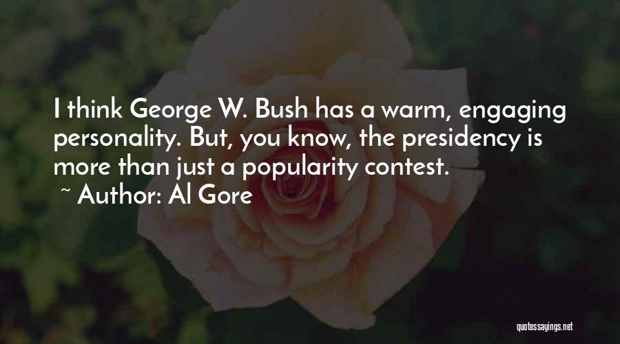 Al Gore Quotes: I Think George W. Bush Has A Warm, Engaging Personality. But, You Know, The Presidency Is More Than Just A