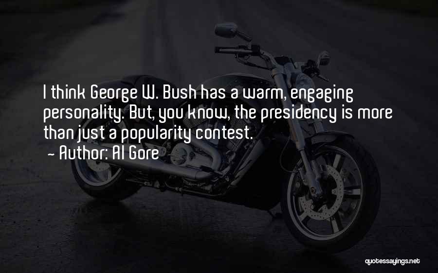 Al Gore Quotes: I Think George W. Bush Has A Warm, Engaging Personality. But, You Know, The Presidency Is More Than Just A