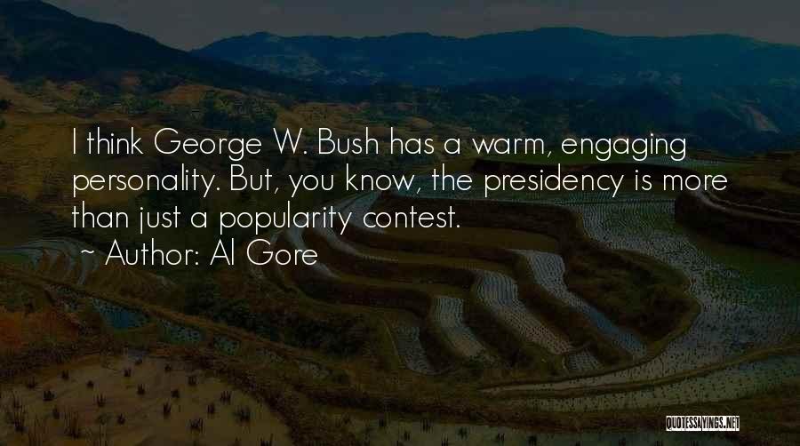 Al Gore Quotes: I Think George W. Bush Has A Warm, Engaging Personality. But, You Know, The Presidency Is More Than Just A